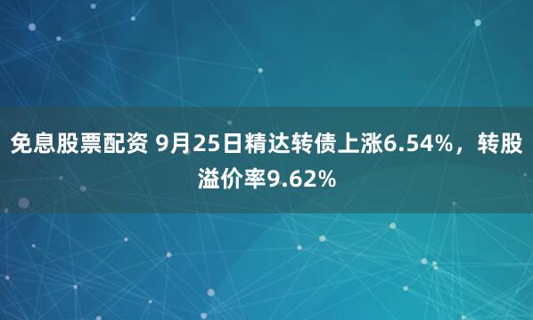 免息股票配资 9月25日精达转债上涨6.54%，转股溢价率9.62%