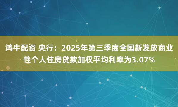 鸿牛配资 央行：2025年第三季度全国新发放商业性个人住房贷款加权平均利率为3.07%