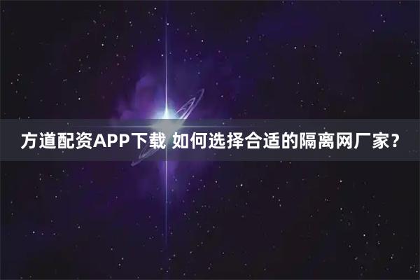 方道配资APP下载 如何选择合适的隔离网厂家？