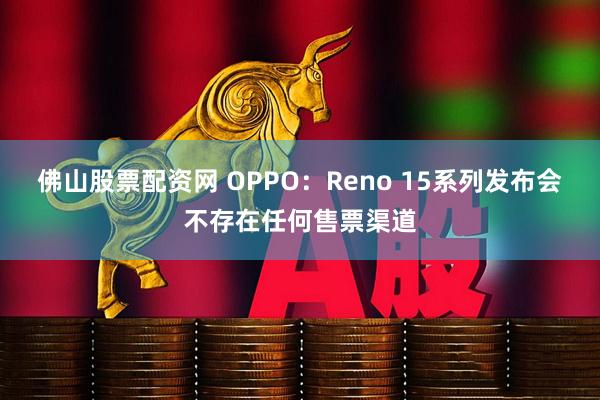 佛山股票配资网 OPPO：Reno 15系列发布会不存在任何售票渠道