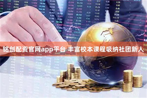 铭创配资官网app平台 丰富校本课程吸纳社团新人