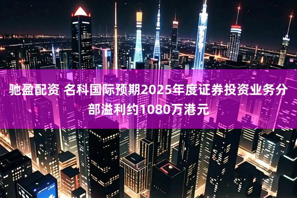 驰盈配资 名科国际预期2025年度证券投资业务分部溢利约1080万港元