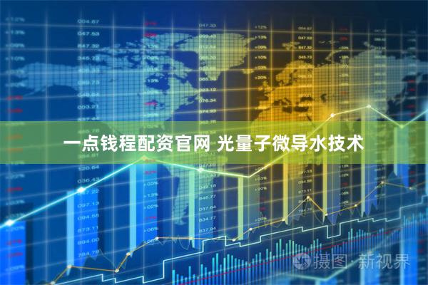 一点钱程配资官网 光量子微导水技术