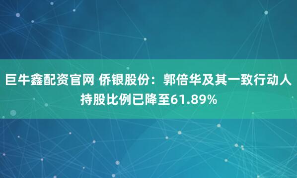巨牛鑫配资官网 侨银股份：郭倍华及其一致行动人持股比例已降至61.89%